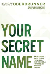 Title: Your Secret Name: An Uncommon Quest to Stop Pretending, Shed the Labels, and Discover Your True Identity, Author: Kary Oberbrunner