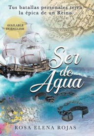 Title: Ser de Agua: Tus batallas personales conforman la épica de un Reino, Author: Rosa Elena Rojas