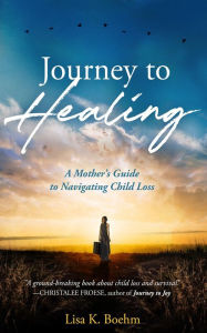 Title: Journey to HEALING: A Mother's Guide to Navigating Child Loss, Author: Lisa K. Boehm
