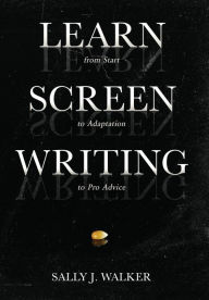 Title: Learn Screenwriting: From Start to Adaptation to Pro Advice, Author: Sally J Walker