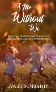 Title: A Me Without We: A Collection of Stories and Resources on Twin Life, Twin Loss and Twinless Living., Author: Eva Jo Sombathy