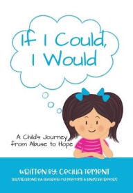 Title: If I Could, I Would: A Child's Journey from Abuse to Hope, Author: Cecilia Tement