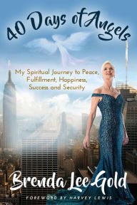 Title: 40 Days of Angels: My Spiritual Journey to Peace, Fulfillment, Happiness, Success and Security, Author: Brenda Lee Gold