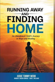 Title: Running Away and Finding Home: An Abandoned Child's Journey to Hope and Healing, Author: Tommy B Webb