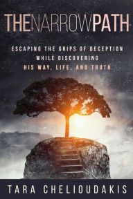 Title: The Narrow Path: Escaping the Grips of Deception While Discovering His Way, Life and Truth, Author: Tara Chelioudakis