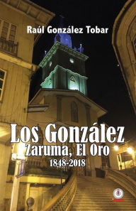 Title: Los González: Zaruma, El Oro 1848-2018, Author: Raúl González Tobar