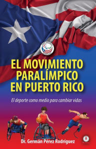Title: El movimiento Paralímpico en Puerto Rico: El deporte como medio para cambiar vidas, Author: Germán Pérez Rodríguez