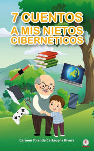 Title: 7 cuentos a mis nietos cibernéticos, Author: Carmen Yolanda Cartagena Rivera