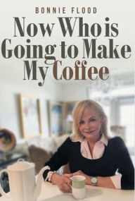 Title: Now Who is Going to Make My Coffee, Author: Bonnie Flood
