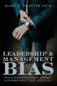 Title: Leadership and Management Bias: How Your Behavior, Integrity, Authority, and Standards Impact Those Around You, Author: Edd Marc Edgar Royster Sr