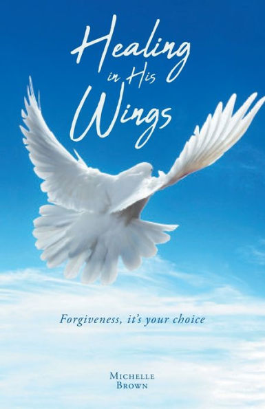 Healing in His Wings: Forgiveness, It's Your Choice