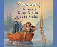 Title: The Story of King Arthur and His Knights (Classic Starts Series), Author: Howard Pyle