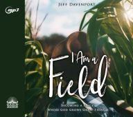 Title: I Am a Field: Becoming a Place Where God Grows Great Things, Author: Jeff Davenport