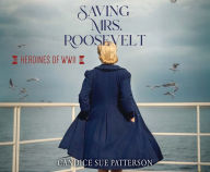 Title: Saving Mrs. Roosevelt: WWII Heroines, Author: Candice Sue Patterson