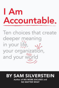 Book download amazon I Am Accountable: Ten Choices that Create Deeper Meaning in Your Life, Your Organization, and Your World  by Sam Silverstein