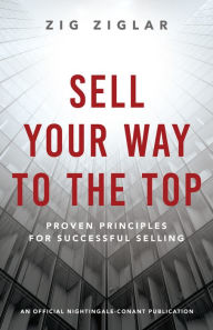 Title: Sell Your Way to the Top: Proven Principles for Successful Selling, Author: Zig Ziglar