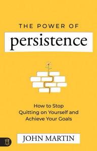 Title: The Power of Persistence: How to Stop Quitting on Yourself and Achieve Your Goals, Author: John Martin