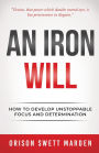 An Iron Will: How to Develop Unstoppable Focus and Determination