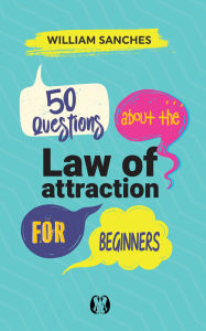 Title: 50 Questions about the Law of Attraction for Beginners: Your First Steps to Manifesting the Life You Want, Author: William Sanches