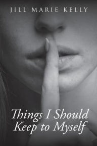 Title: Things I Should Keep to Myself, Author: Jill Marie Kelly