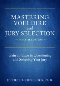 Title: Mastering Voir Dire and Jury Selection: Gain an Edge in Questioning and Selecting Your Jury, Fourth Edition / Edition 4, Author: Jeffery T. Frederick