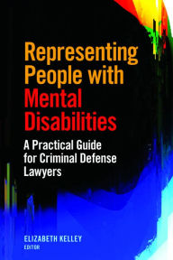 Title: Representing People with Mental Disabilities: A Practical Guide for Criminal Defense Lawyers: A Practical Guide for Criminal Defense Lawyers, Author: Elizabeth Kelley
