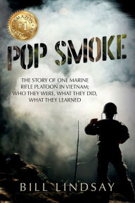 Title: Pop Smoke: The Story of One Marine Rifle Platoon in Vietnam; Who They Were, What They Did, What They Learned, Author: Bill Lindsay