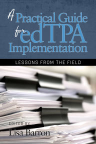 Title: A Practical Guide for edTPA Implementation: Lessons From the Field, Author: Lisa Barron