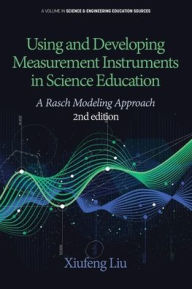 Title: Using and Developing Measurement Instruments in Science Education: A Rasch Modeling Approach 2nd Edition, Author: Xiufeng Liu