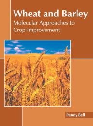 Title: Wheat and Barley: Molecular Approaches to Crop Improvement, Author: Penny Bell