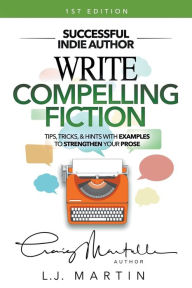 Title: Write Compelling Fiction: Tips, Tricks, & Hints with Examples to Strengthen Your Prose, Author: L J Martin