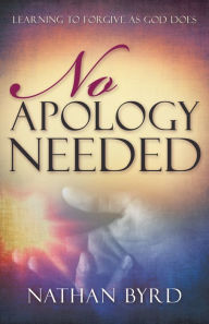 Title: No Apology Needed: Learning to Forgive as God Does, Author: Nathan Byrd