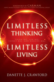 Title: Limitless Thinking, Limitless Living: Think Big, Ask Big, Expect Big, and Receive Big!, Author: Danette Joy Crawford