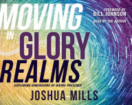 Title: Moving in Glory Realms: Exploring Dimensions of Divine Presence, Author: Joshua Mills
