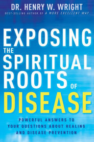 Free computer ebooks downloads pdf Exposing the Spiritual Roots of Disease: Powerful Answers to Your Questions About Healing and Disease Prevention (English literature) PDF FB2 DJVU 9781641233125