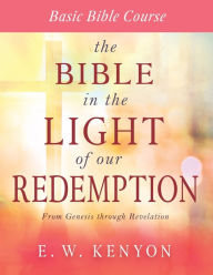 Title: The Bible in the Light of Our Redemption: Basic Bible Course, Author: E. W. Kenyon