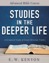 Title: Studies in the Deeper Life: Advanced Bible Course, Author: E. W. Kenyon