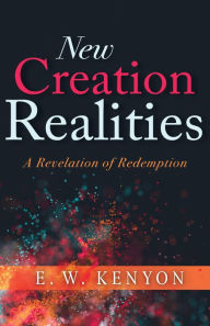 Title: New Creation Realities: A Revelation of Redemption, Author: E. W. Kenyon