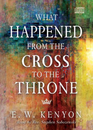 Title: What Happened from the Cross to the Throne, Author: E. W. Kenyon