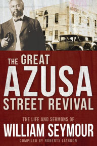 Title: The Great Azusa Street Revival: The Life and Sermons of William Seymour, Author: William Seymour
