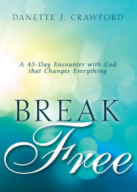 Title: Break Free: A 45-Day Encounter with God that Changes Everything, Author: Danette Joy Crawford