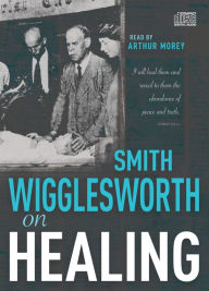 Title: Smith Wigglesworth on Healing, Author: Smith Wigglesworth