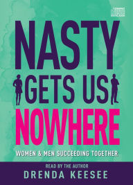 Title: Nasty Gets Us Nowhere: Women and Men Succeeding Together, Author: Drenda Keesee