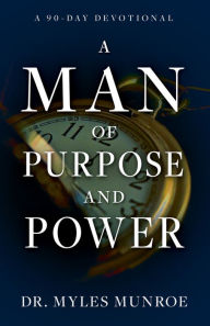 Title: A Man of Purpose and Power: A 90-Day Devotional, Author: Myles Munroe
