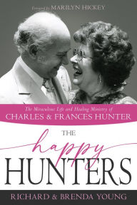 Title: The Happy Hunters: The Miraculous Life and Healing Ministry of Charles and Frances Hunter, Author: Richard Young