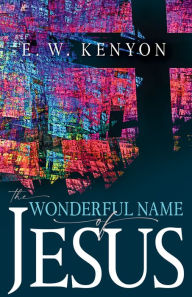 Title: The Wonderful Name of Jesus: A Biblical Exposition of a Believer's Spiritual Authority, Author: E. W. Kenyon