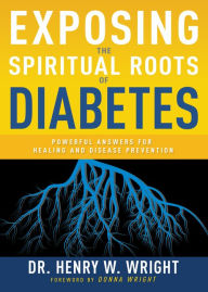 Title: Exposing the Spiritual Roots of Diabetes: Powerful Answers for Healing and Disease Prevention, Author: Henry W. Wright