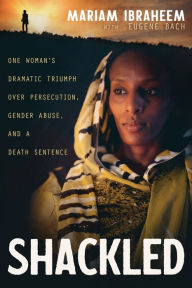 Title: Shackled: One Woman's Dramatic Triumph Over Persecution, Gender Abuse, and a Death Sentence, Author: Mariam Ibraheem