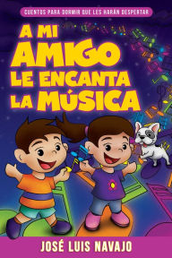 Title: A mi amigo le encanta la música: Cuentos para dormir que les harán despertar, Author: José Luis Navajo