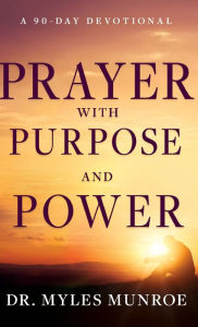 Title: Prayer with Purpose and Power: A 90-Day Devotional, Author: Myles Munroe
